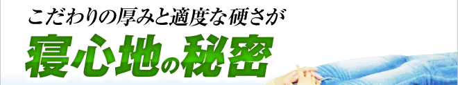 こだわりの厚みと適度な硬さが寝心地の秘密