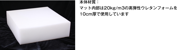 本体材質：マット内部は20kg/m3の高弾性ウレタンフォームを10cm厚で使用しています