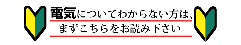 電気についてわからない方は、
まずこちらをお読み下さい。