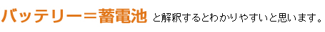 バッテリー＝蓄電池と解釈するとわかりやすいと思います。
