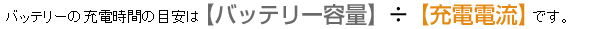 バッテリーの充電時間の目安は【バッテリー容量】　÷　【充電電流】　です。
