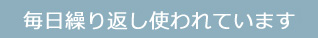 毎日繰り返し使われています。