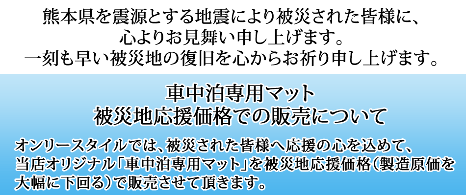 オンリースタイルでは、被災された皆様、ボランティアの皆様へ応援の心を込めて、当社で製造販売しております「車中泊専用マット」を製造原価を下回る特別価格にてご提供させていただきます。